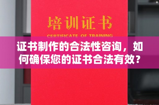 曲阜证书制作的合法性咨询，如何确保您的证书合法有效？